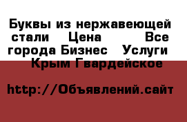 Буквы из нержавеющей стали. › Цена ­ 700 - Все города Бизнес » Услуги   . Крым,Гвардейское